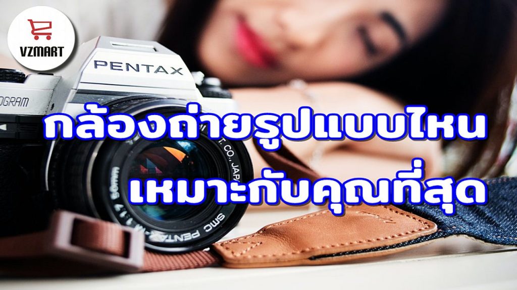 กล้องถ่ายรูปแบบไหนเหมาะกับคุณที่สุด